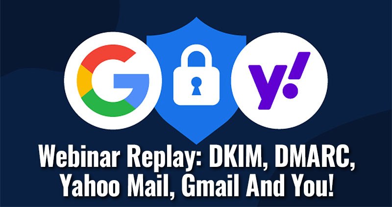 Webinar Replay - DKIM, DMARC, Yahoo Mail, Gmail And You!