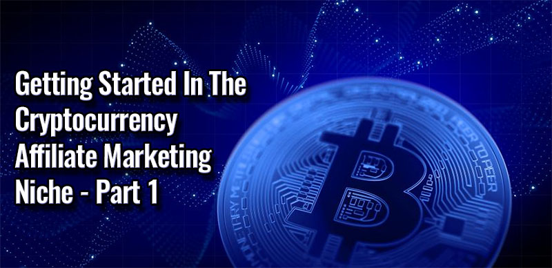 Getting Started In The Cryptocurrency Affiliate Marketing Niche - Part 1