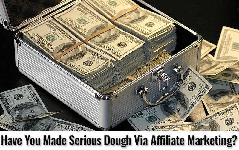 Have You Made Serious Dough Via Affiliate Marketing?