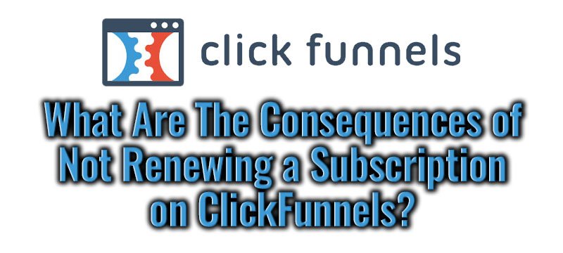 What Are The Consequences of Not Renewing a Subscription on ClickFunnels?