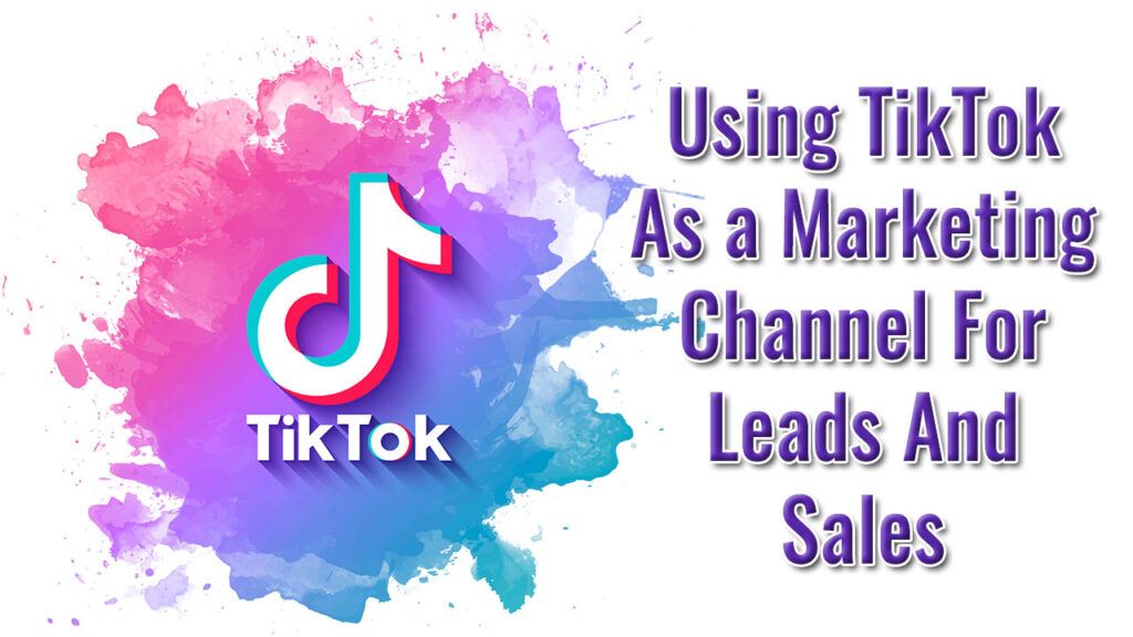 Using TikTok As a Marketing Channel For Leads And Sales