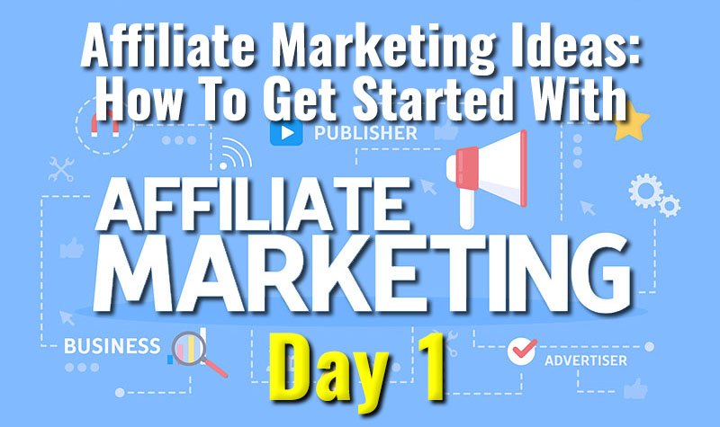 Affiliate Marketing Ideas - How To Get Started With Affiliate Marketing Day 1