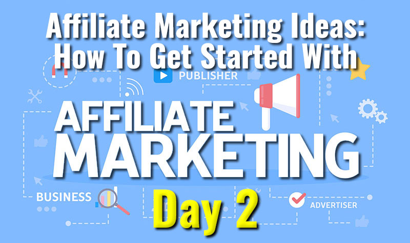 Affiliate Marketing Ideas - How To Get Started With Affiliate Marketing Day 2