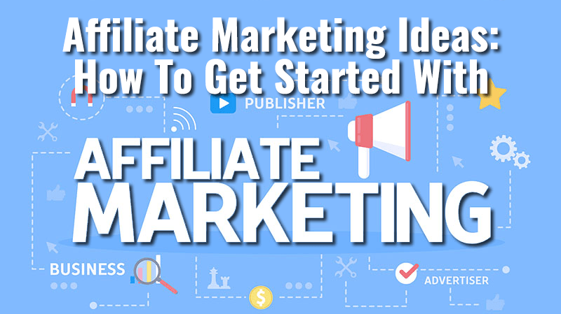 Affiliate Marketing Ideas - How To Get Started With Affiliate Marketing