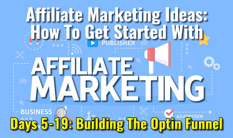 Affiliate Marketing Ideas - How To Get Started With Affiliate Marketing Days 5 to 19 - Building The optin Funnel