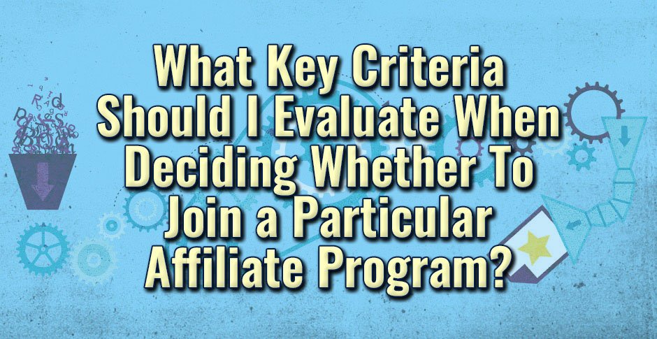 What Key Criteria Should I Evaluate When Deciding Whether To Join a Particular Affiliate Program?