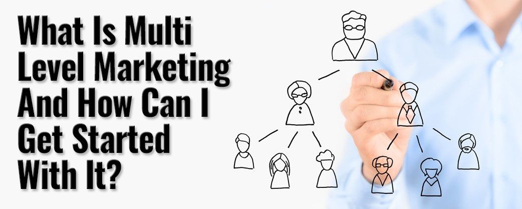 What Is Multi Level Marketing And How Can I Get Started With It?